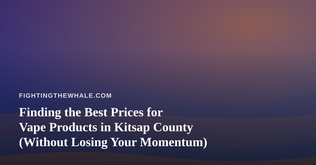 Finding the Best Prices for Vape Products in Kitsap County (Without Losing Your Momentum)