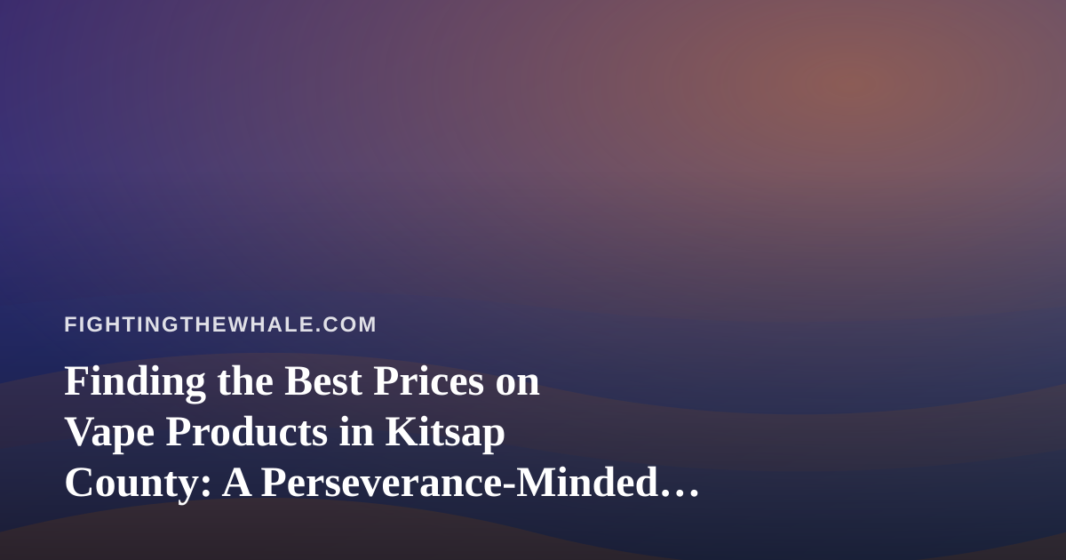 Finding the Best Prices on Vape Products in Kitsap County: A Perseverance-Minded Buyer’s Guide