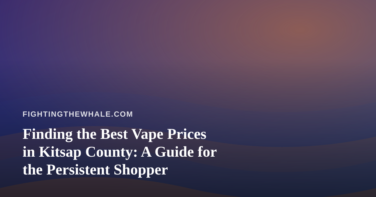 Finding the Best Vape Prices in Kitsap County: A Guide for the Persistent Shopper