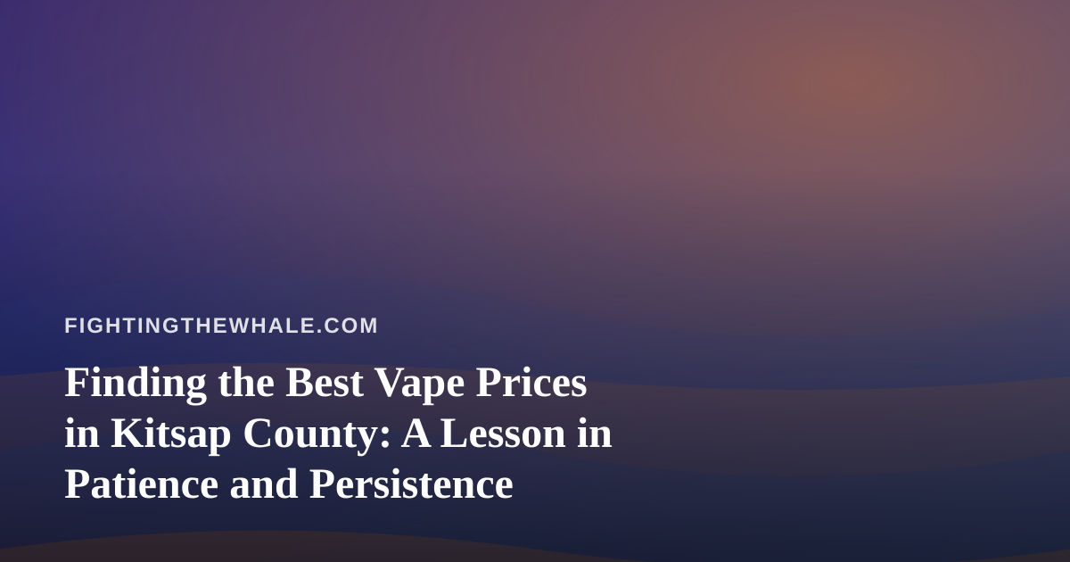 Finding the Best Vape Prices in Kitsap County: A Lesson in Patience and Persistence