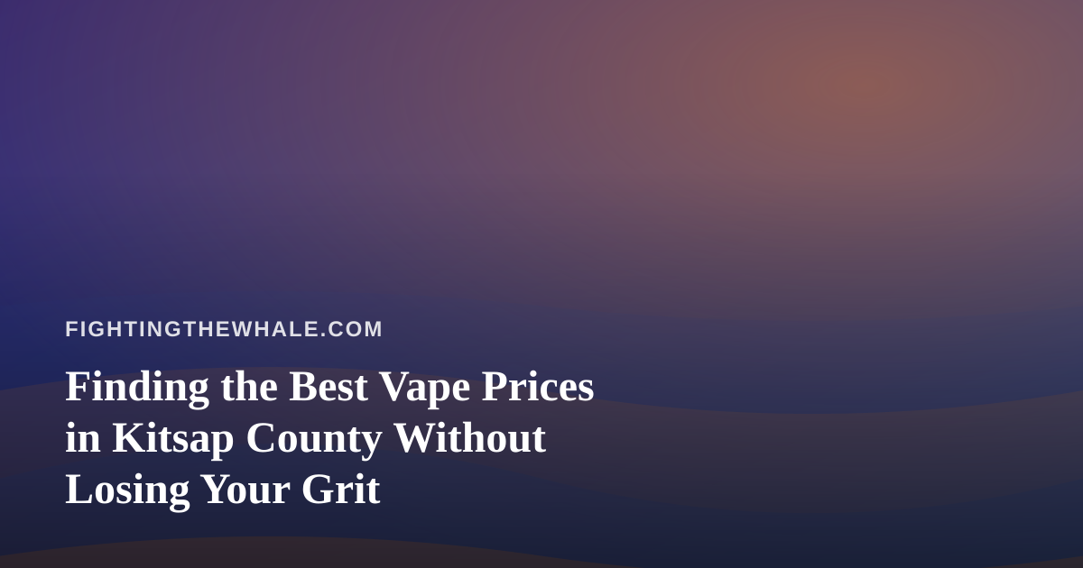 Finding the Best Vape Prices in Kitsap County Without Losing Your Grit