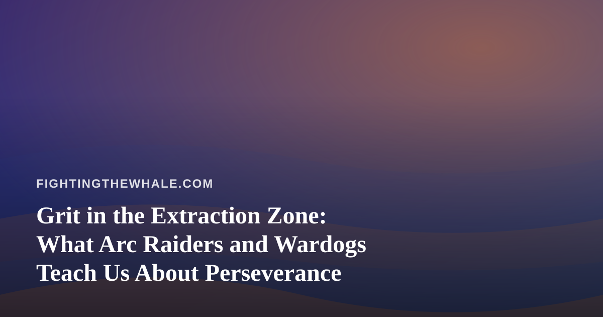 Grit in the Extraction Zone: What Arc Raiders and Wardogs Teach Us About Perseverance