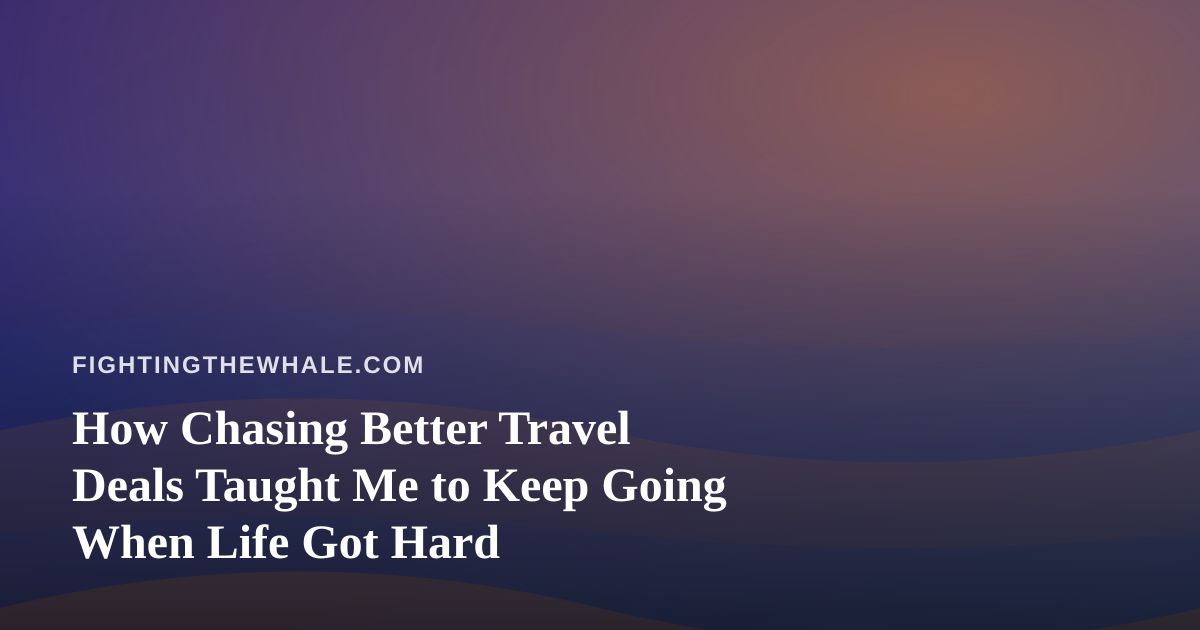 How Chasing Better Travel Deals Taught Me to Keep Going When Life Got Hard