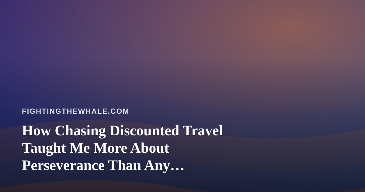 How Chasing Discounted Travel Taught Me More About Perseverance Than Any Motivational Book