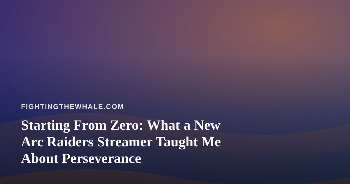Starting From Zero: What a New Arc Raiders Streamer Taught Me About Perseverance
