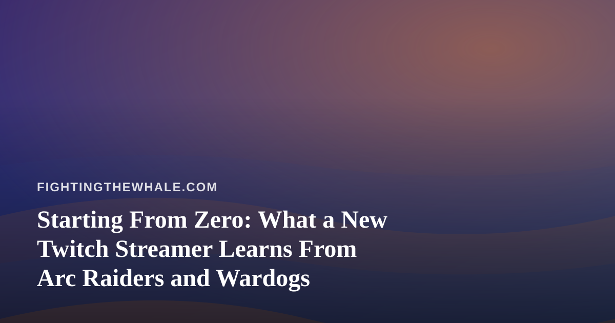 Starting From Zero: What a New Twitch Streamer Learns From Arc Raiders and Wardogs