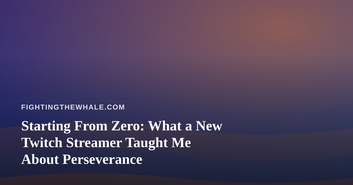 Starting From Zero: What a New Twitch Streamer Taught Me About Perseverance