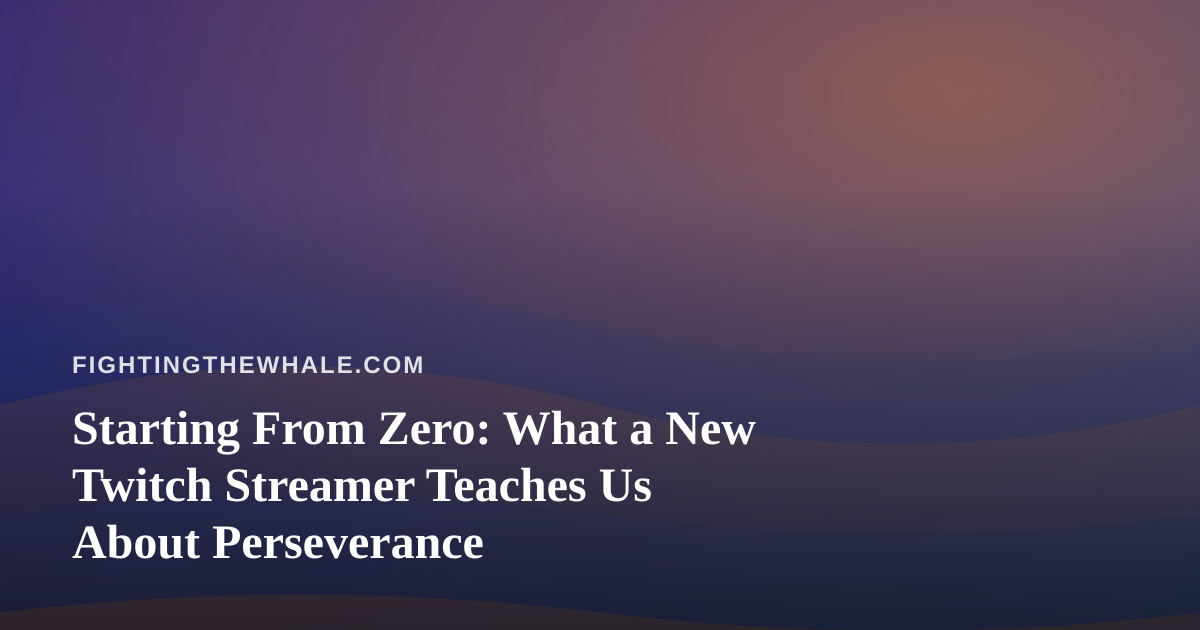 Starting From Zero: What a New Twitch Streamer Teaches Us About Perseverance