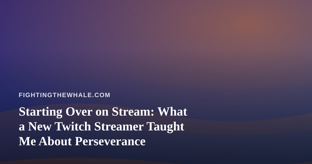 Starting Over on Stream: What a New Twitch Streamer Taught Me About Perseverance