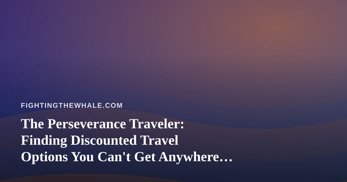 The Perseverance Traveler: Finding Discounted Travel Options You Can’t Get Anywhere Else