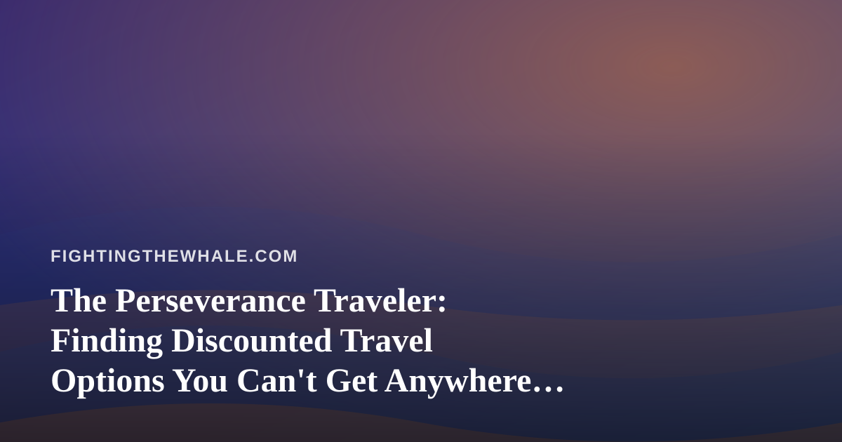 The Perseverance Traveler: Finding Discounted Travel Options You Can’t Get Anywhere Else