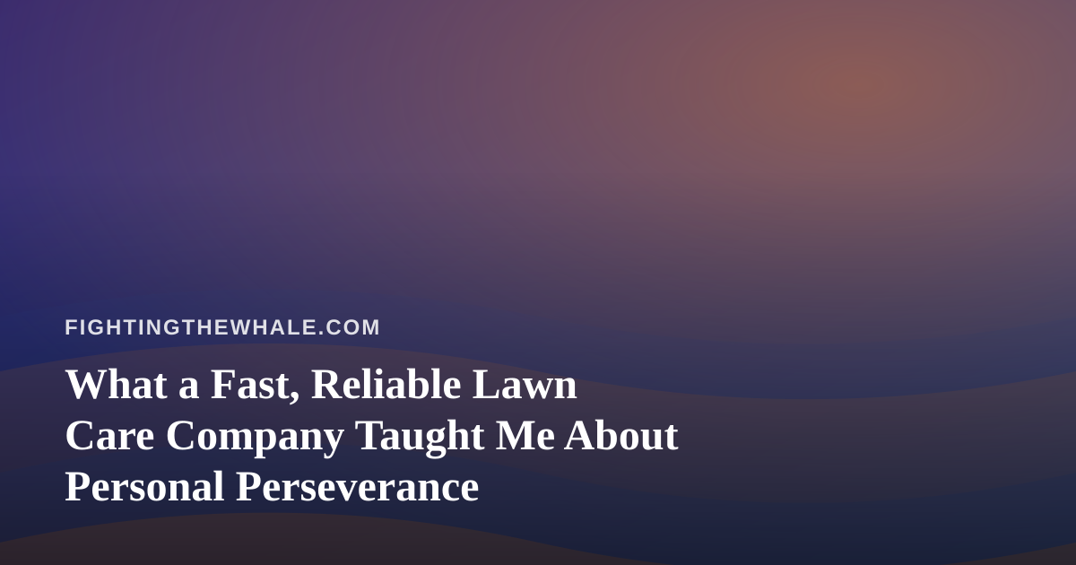 What a Fast, Reliable Lawn Care Company Taught Me About Personal Perseverance