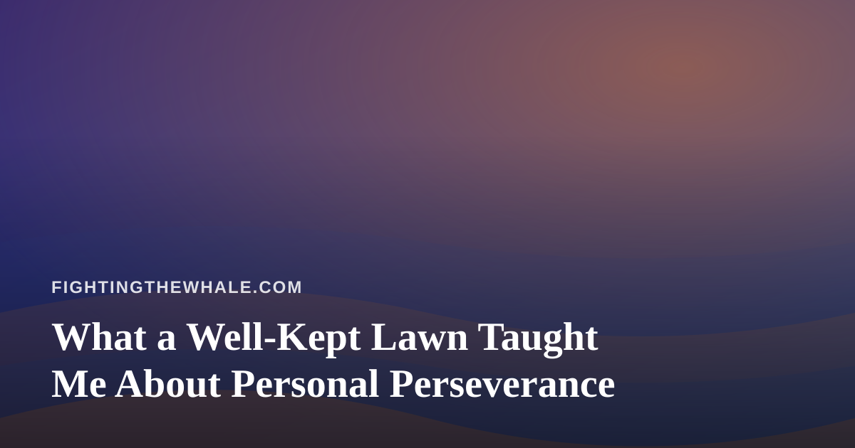 What a Well-Kept Lawn Taught Me About Personal Perseverance