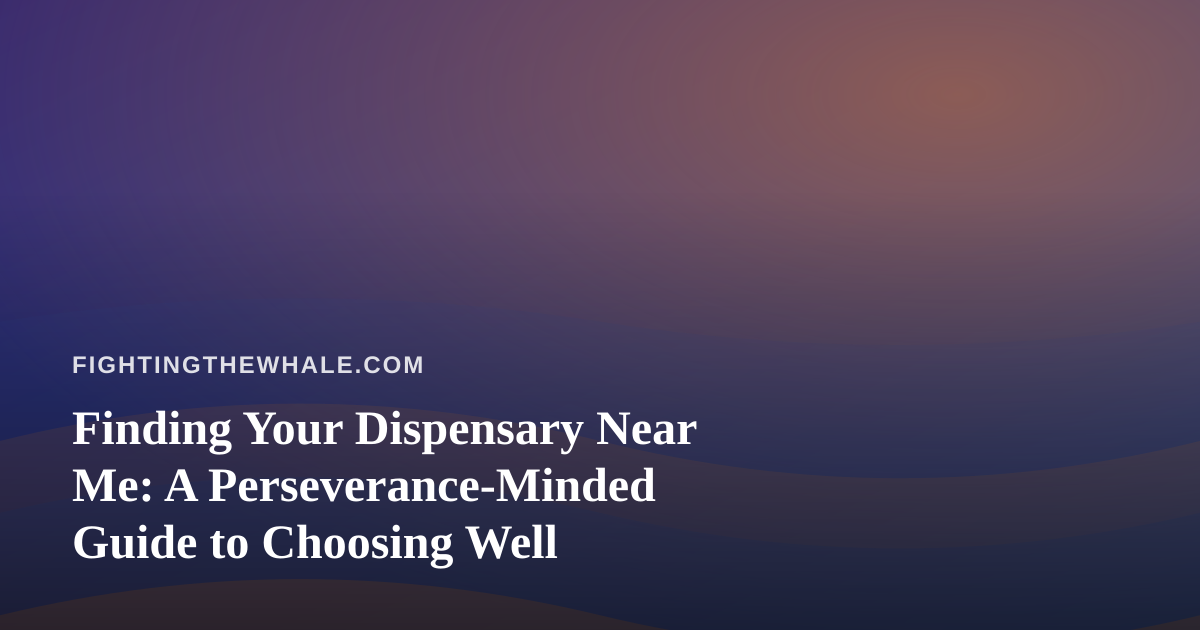 Finding Your Dispensary Near Me: A Perseverance-Minded Guide to Choosing Well