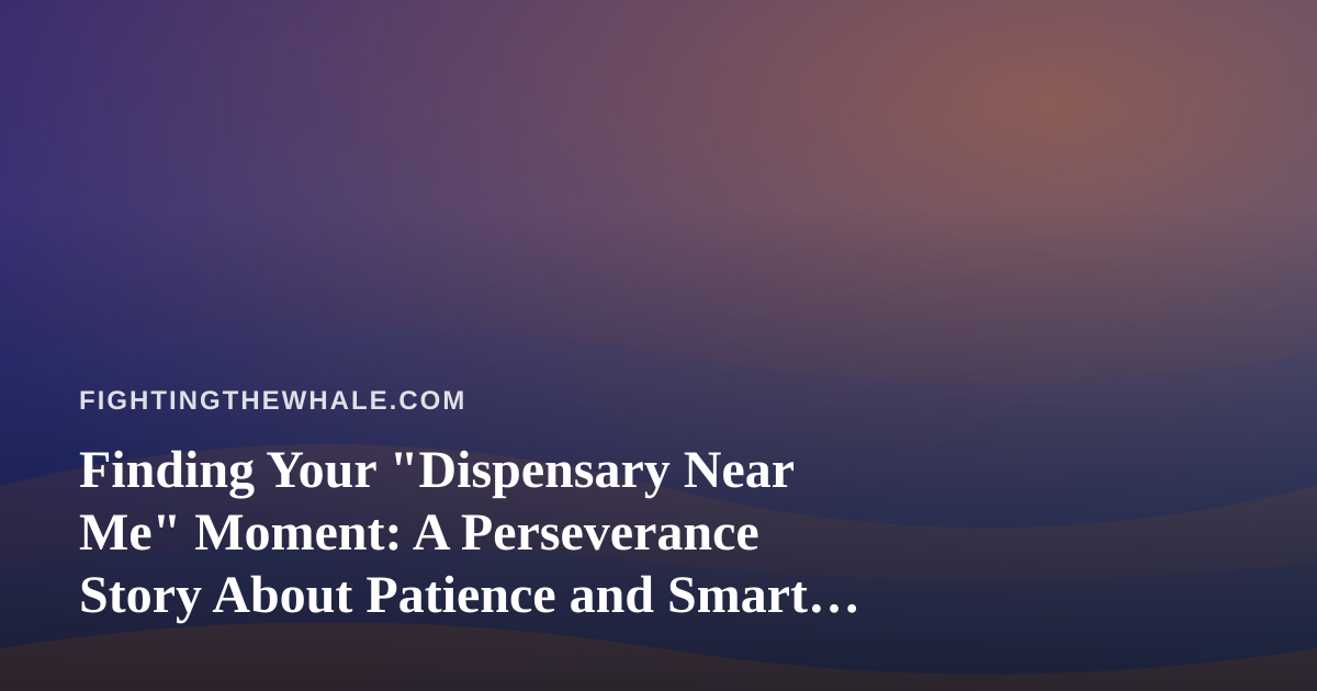 Finding Your “Dispensary Near Me” Moment: A Perseverance Story About Patience and Smart Choices