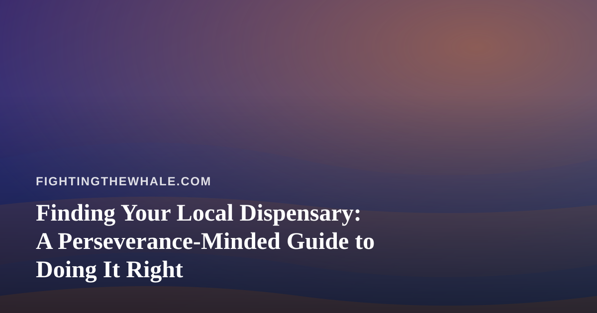 Finding Your Local Dispensary: A Perseverance-Minded Guide to Doing It Right