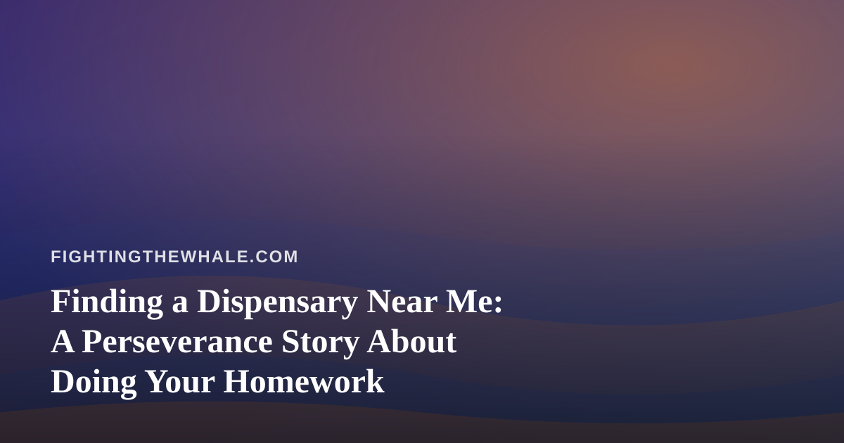 Finding a Dispensary Near Me: A Perseverance Story About Doing Your Homework