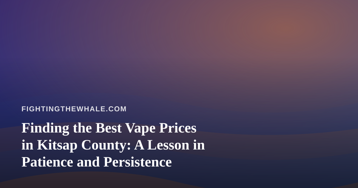 Finding the Best Vape Prices in Kitsap County: A Lesson in Patience and Persistence