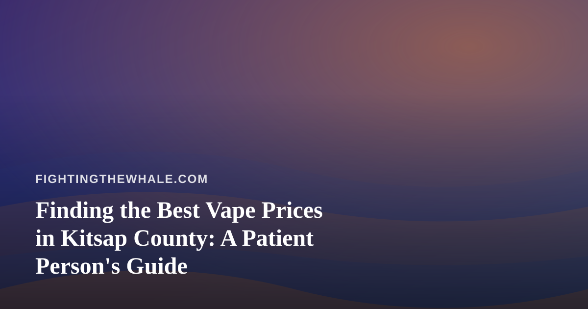 Finding the Best Vape Prices in Kitsap County: A Patient Person’s Guide