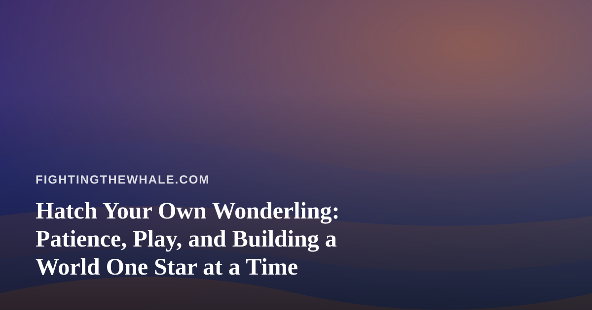 Hatch Your Own Wonderling: Patience, Play, and Building a World One Star at a Time