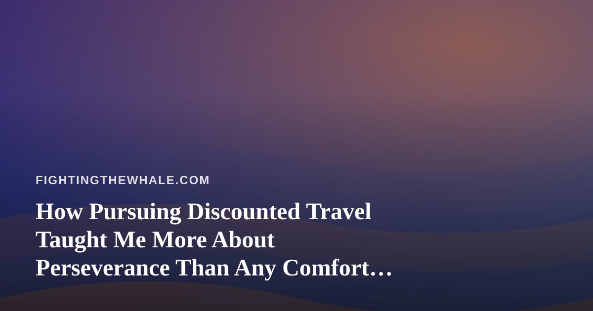 How Pursuing Discounted Travel Taught Me More About Perseverance Than Any Comfort Zone Ever Could