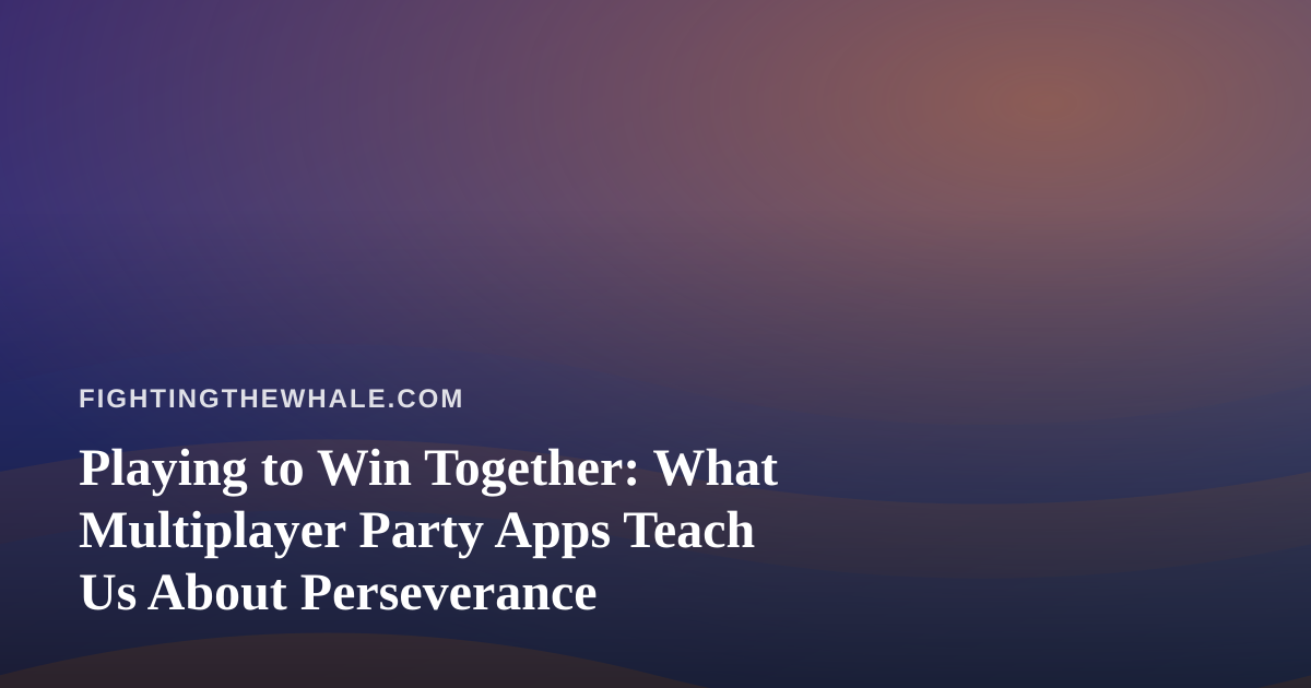 Playing to Win Together: What Multiplayer Party Apps Teach Us About Perseverance