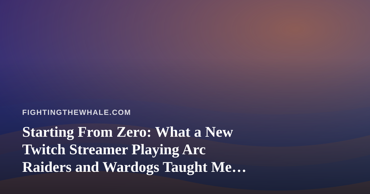Starting From Zero: What a New Twitch Streamer Playing Arc Raiders and Wardogs Taught Me About Perseverance