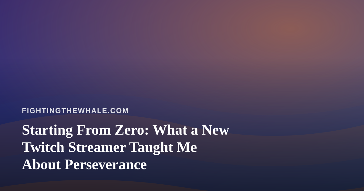 Starting From Zero: What a New Twitch Streamer Taught Me About Perseverance
