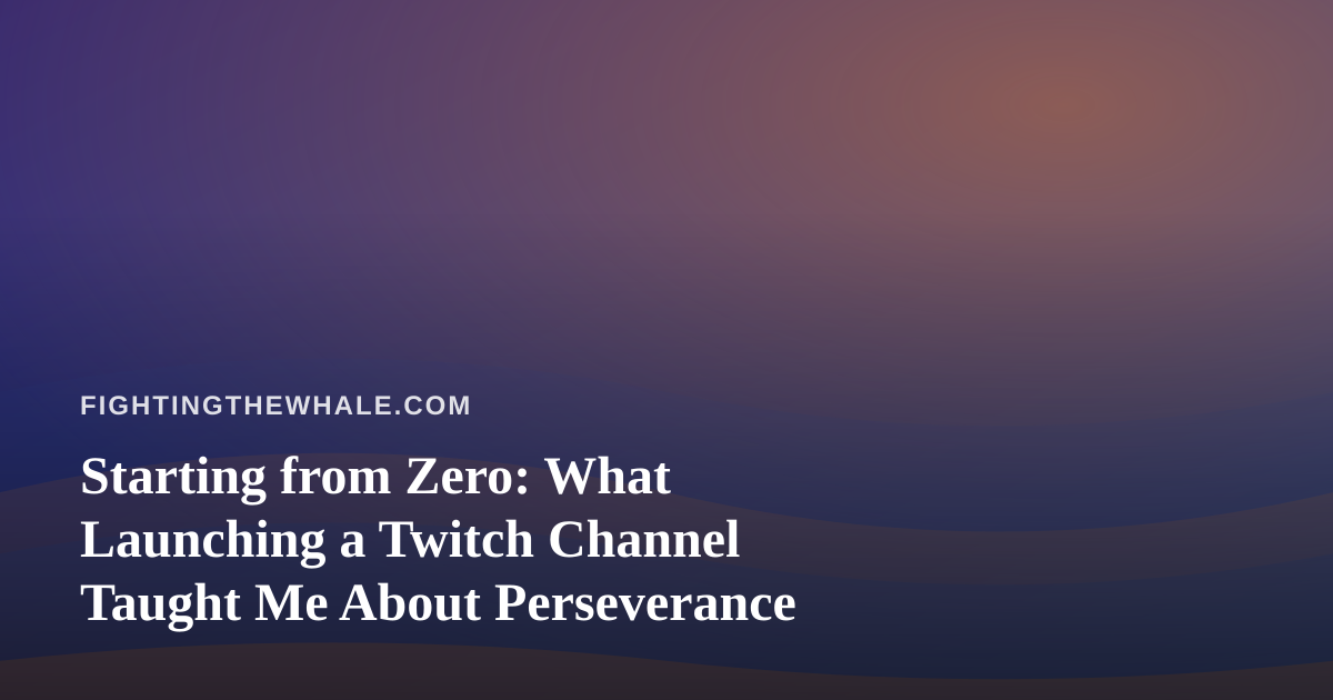 Starting from Zero: What Launching a Twitch Channel Taught Me About Perseverance