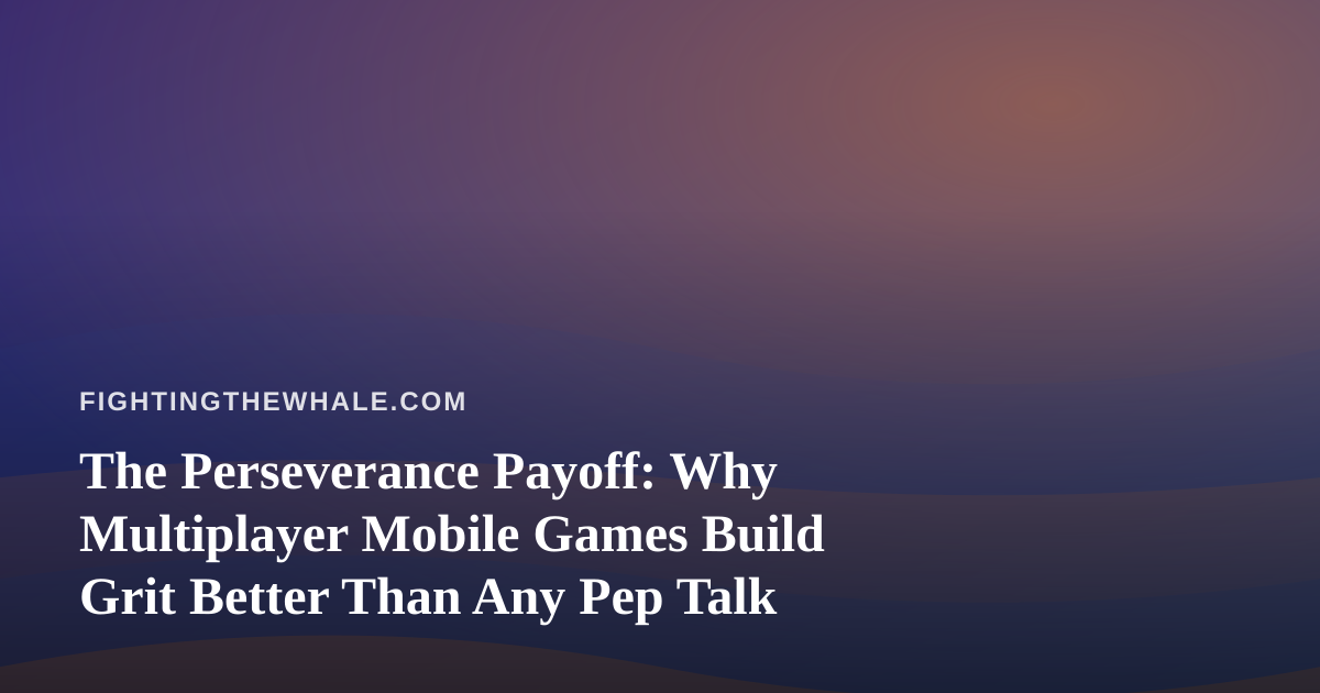 The Perseverance Payoff: Why Multiplayer Mobile Games Build Grit Better Than Any Pep Talk