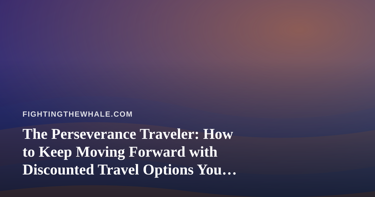 The Perseverance Traveler: How to Keep Moving Forward with Discounted Travel Options You Can’t Get Anywhere Else