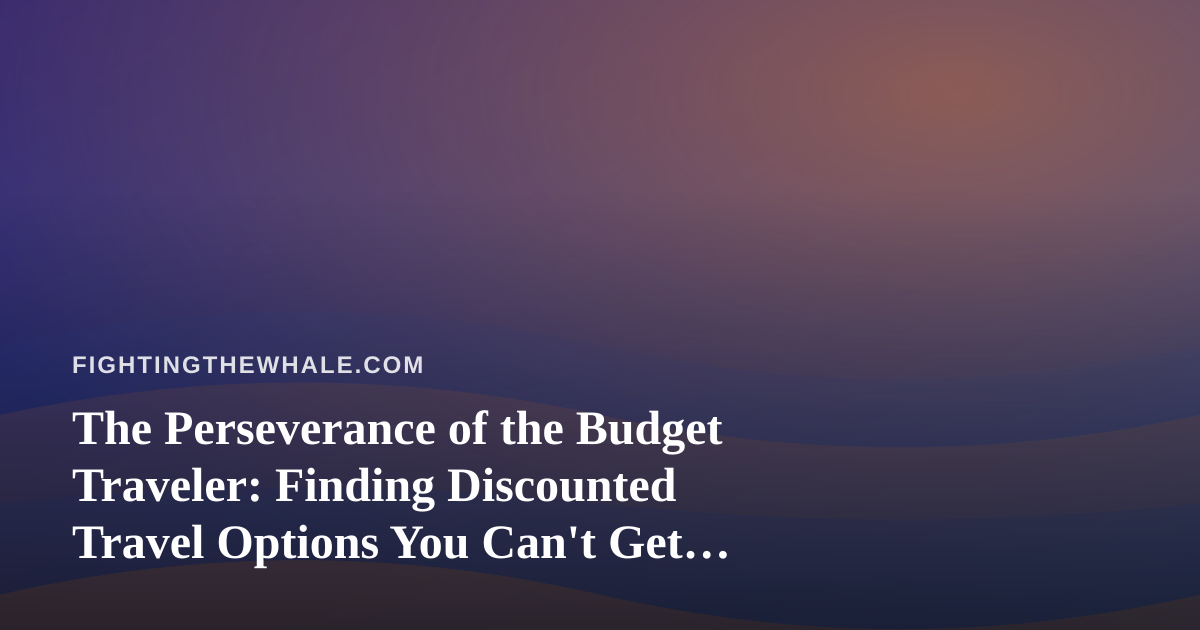 The Perseverance of the Budget Traveler: Finding Discounted Travel Options You Can’t Get Anywhere Else
