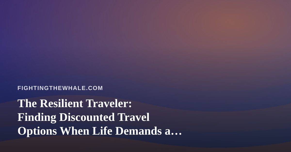 The Resilient Traveler: Finding Discounted Travel Options When Life Demands a Reset