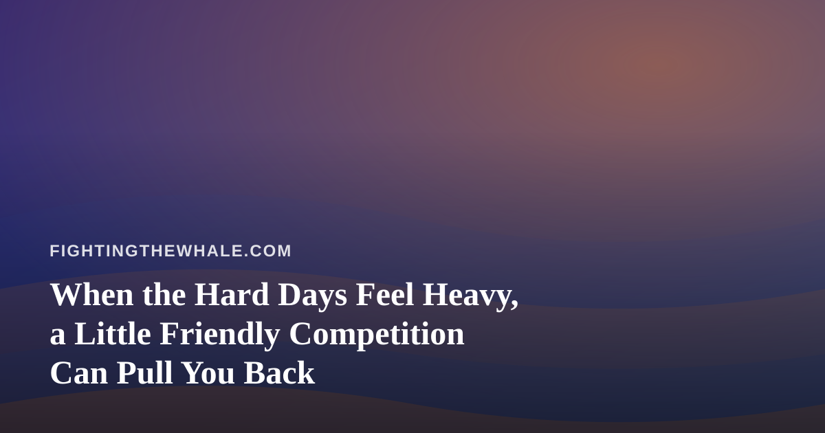 When the Hard Days Feel Heavy, a Little Friendly Competition Can Pull You Back
